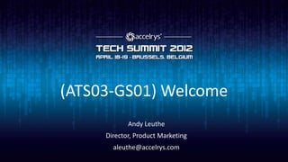 (ATS03-GS01) Welcome
            Andy Leuthe
     Director, Product Marketing
       aleuthe@accelrys.com
 