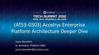 (ATS3-GS03) Accelrys Enterprise
Platform Architecture Deeper Dive
 Jason Benedict
 Sr. Architect, Platform R&D
 jason.benedict@accelrys.com
 
