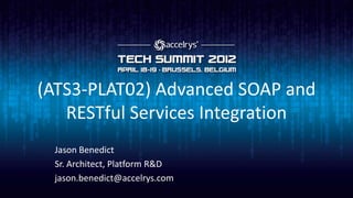 (ATS3-PLAT02) Advanced SOAP and
   RESTful Services Integration
 Jason Benedict
 Sr. Architect, Platform R&D
 jason.benedict@accelrys.com
 