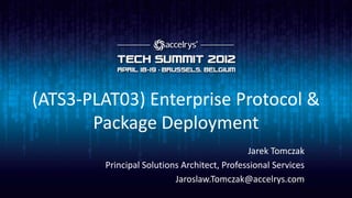 (ATS3-PLAT03) Enterprise Protocol &
       Package Deployment
                                             Jarek Tomczak
        Principal Solutions Architect, Professional Services
                          Jaroslaw.Tomczak@accelrys.com
 