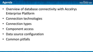 Agenda

• Overview of database connectivity with Accelrys
  Enterprise Platform
• Connection technologies
• Connection types
• Component access
• Data source configuration
• Common pitfalls
 
