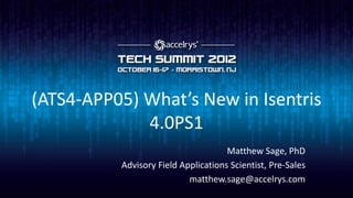 (ATS4-APP05) What’s New in Isentris
             4.0PS1
                                     Matthew Sage, PhD
          Advisory Field Applications Scientist, Pre-Sales
                           matthew.sage@accelrys.com
 
