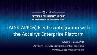 (ATS4-APP06) Isentris integration with
   the Accelrys Enterprise Platform
                                       Matthew Sage, PhD
            Advisory Field Applications Scientist, Pre-Sales
                             matthew.sage@accelrys.com
 