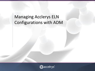 Managing Acclerys ELN
Configurations with ADM
 