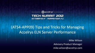 (ATS4-APP09) Tips and Tricks for Managing
    Accelrys ELN Server Performance
                                    Mike Wilson
                       Advisory Product Manager
                       mike.wilson@accelrys.com
 