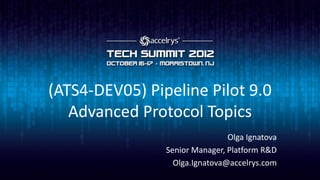 (ATS4-DEV05) Pipeline Pilot 9.0
   Advanced Protocol Topics
                                Olga Ignatova
                Senior Manager, Platform R&D
                  Olga.Ignatova@accelrys.com
 