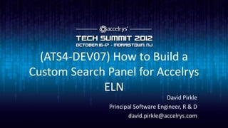 (ATS4-DEV07) How to Build a
Custom Search Panel for Accelrys
             ELN
                                     David Pirkle
               Principal Software Engineer, R & D
                      david.pirkle@accelrys.com
 