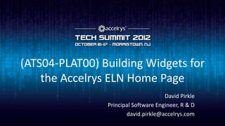 (ATS04-PLAT00) Building Widgets for
    the Accelrys ELN Home Page
                                      David Pirkle
                Principal Software Engineer, R & D
                       david.pirkle@accelrys.com
 
