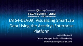 (ATS4-DEV09) Visualizing SmartLab
Data Using the Accelrys Enterprise
             Platform
                                   Andrei Caracoti
              Senior Manager, Technical Marketing
                     andrei.caracoti@accelrys.com
 