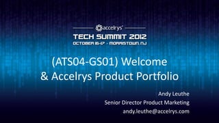 (ATS04-GS01) Welcome
& Accelrys Product Portfolio
                                  Andy Leuthe
             Senior Director Product Marketing
                    andy.leuthe@accelrys.com
 