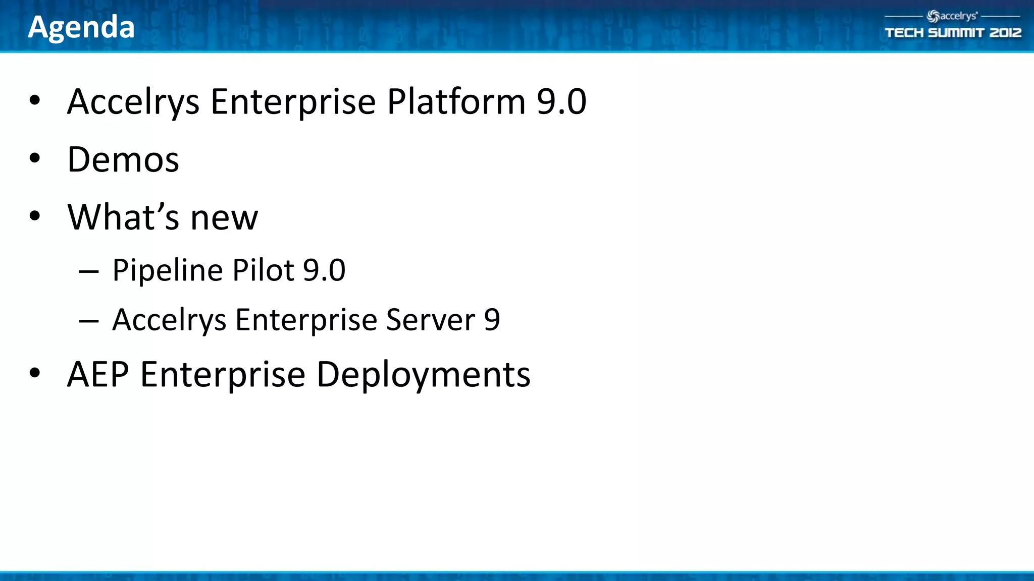 Agenda

• Accelrys Enterprise Platform 9.0
• Demos
• What’s new
   – Pipeline Pilot 9.0
   – Accelrys Enterprise Server 9
• AEP Enterprise Deployments
 