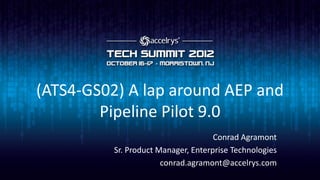 (ATS4-GS02) A lap around AEP and
        Pipeline Pilot 9.0
                                     Conrad Agramont
          Sr. Product Manager, Enterprise Technologies
                       conrad.agramont@accelrys.com
 