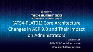 (ATS4-PLAT01) Core Architecture
Changes in AEP 9.0 and Their Impact
         on Administrators
                                   Steven Bush
                   R&D, AEP Core Infrastructure
                    steven.bush@accelrys.com
 