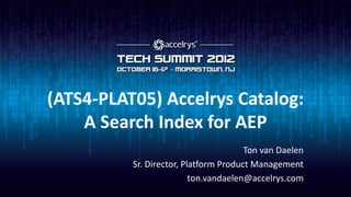 (ATS4-PLAT05) Accelrys Catalog:
    A Search Index for AEP
                                       Ton van Daelen
          Sr. Director, Platform Product Management
                          ton.vandaelen@accelrys.com
 