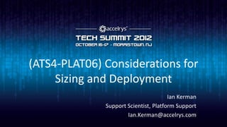(ATS4-PLAT06) Considerations for
     Sizing and Deployment
                                       Ian Kerman
              Support Scientist, Platform Support
                      Ian.Kerman@accelrys.com
 