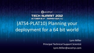 (ATS4-PLAT10) Planning your
deployment for a 64 bit world
                                     Lynn Miller
            Principal Technical Support Scientist
                      Lynn.Miller@accelrys.com
 