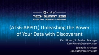 (ATS6-APP01) Unleashing the Power
of Your Data with Discoverant
Karri Unruh, Sr. Product Manager
Karri.Unruh@accelrys.com
Joe Ruth, Architect
Joe.Ruth@accelrys.com
 