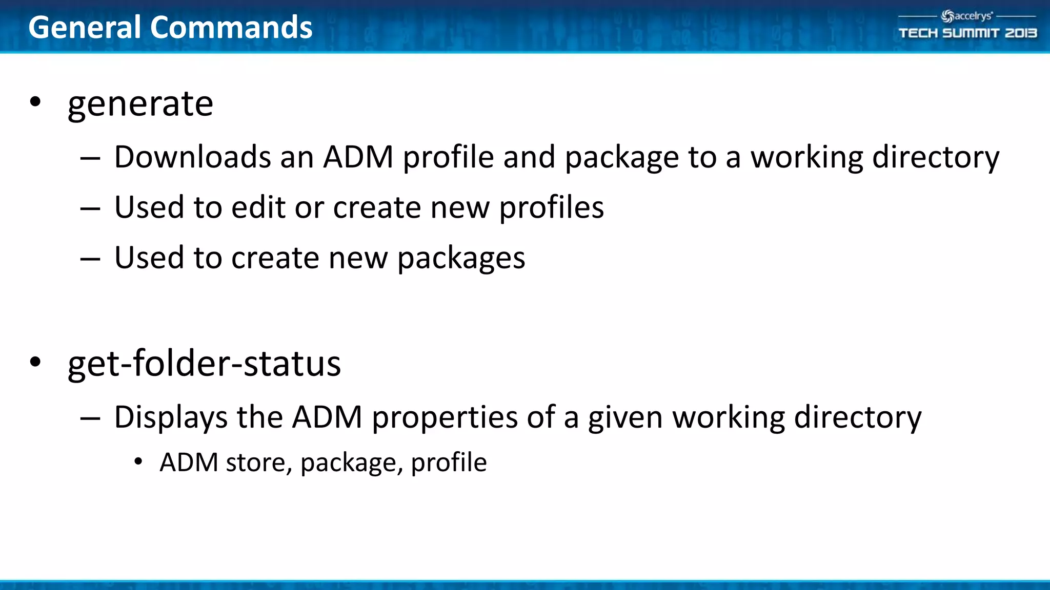 • generate
– Downloads an ADM profile and package to a working directory
– Used to edit or create new profiles
– Used to create new packages
• get-folder-status
– Displays the ADM properties of a given working directory
• ADM store, package, profile
General Commands
 