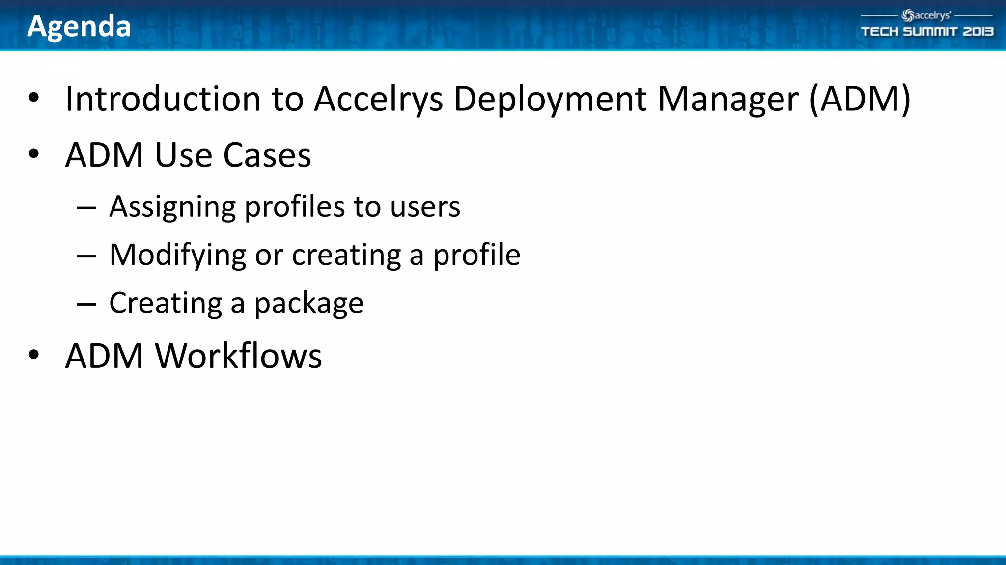 Agenda
• Introduction to Accelrys Deployment Manager (ADM)
• ADM Use Cases
– Assigning profiles to users
– Modifying or creating a profile
– Creating a package
• ADM Workflows
 