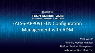 (ATS6-APP09) ELN Configuration
Management with ADM
Mike Wilson
Advisory Product Manager
Platform Product Management
mike.wilson@accelrys.com
 