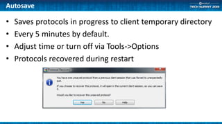 Autosave
• Saves protocols in progress to client temporary directory
• Every 5 minutes by default.
• Adjust time or turn off via Tools->Options
• Protocols recovered during restart
 