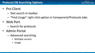 Protocol DB Searching Options
• Pro Client
– Text search in toolbar
– “Find Usage” right click option in Component/Protocols tabs
• Web Port
– Search for protocols
• Admin Portal
– Advanced searching
• Multiple servers
• Usage
 