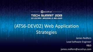 (ATS6-DEV02) Web Application
Strategies
James Redfern
Lead Software Engineer
R&D
james.redfern@accelrys.com
 