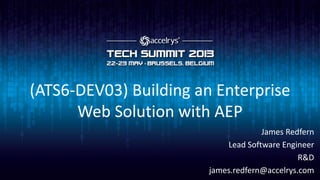 (ATS6-DEV03) Building an Enterprise
Web Solution with AEP
James Redfern
Lead Software Engineer
R&D
james.redfern@accelrys.com
 