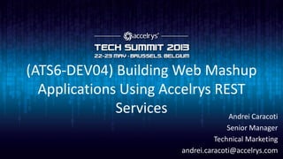 (ATS6-DEV04) Building Web Mashup
Applications Using Accelrys REST
Services Andrei Caracoti
Senior Manager
Technical Marketing
andrei.caracoti@accelrys.com
 