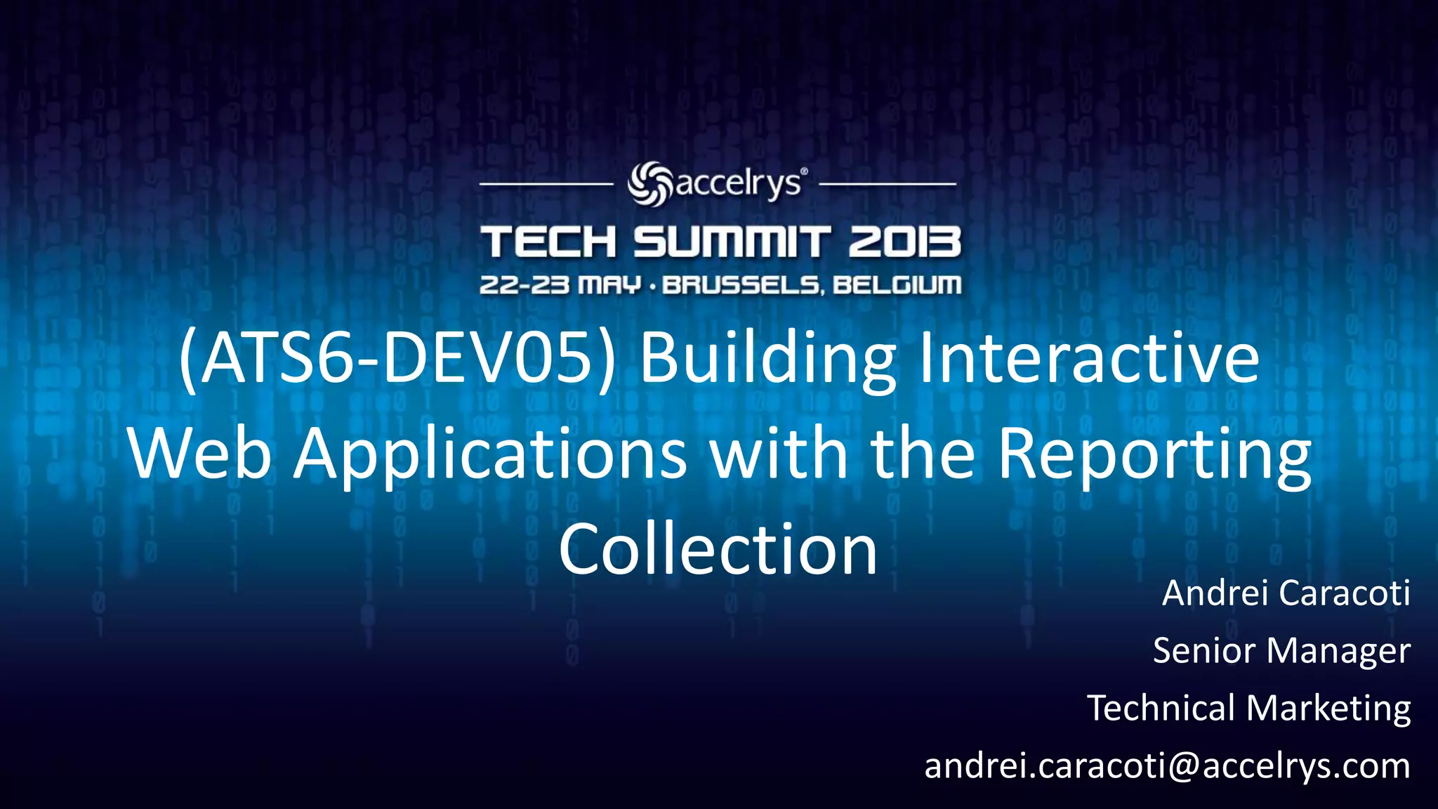 (ATS6-DEV05) Building Interactive
Web Applications with the Reporting
Collection Andrei Caracoti
Senior Manager
Technical Marketing
andrei.caracoti@accelrys.com
 
