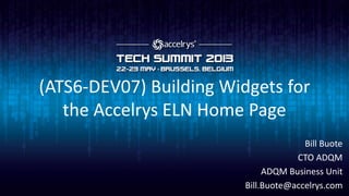 (ATS6-DEV07) Building Widgets for
the Accelrys ELN Home Page
Bill Buote
CTO ADQM
ADQM Business Unit
Bill.Buote@accelrys.com
 