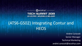 (ATS6-GS02) Integrating Contur and
HEOS
Andrei Caracoti
Senior Manager
Technical Marketing
andrei.caracoti@accelrys.com
 