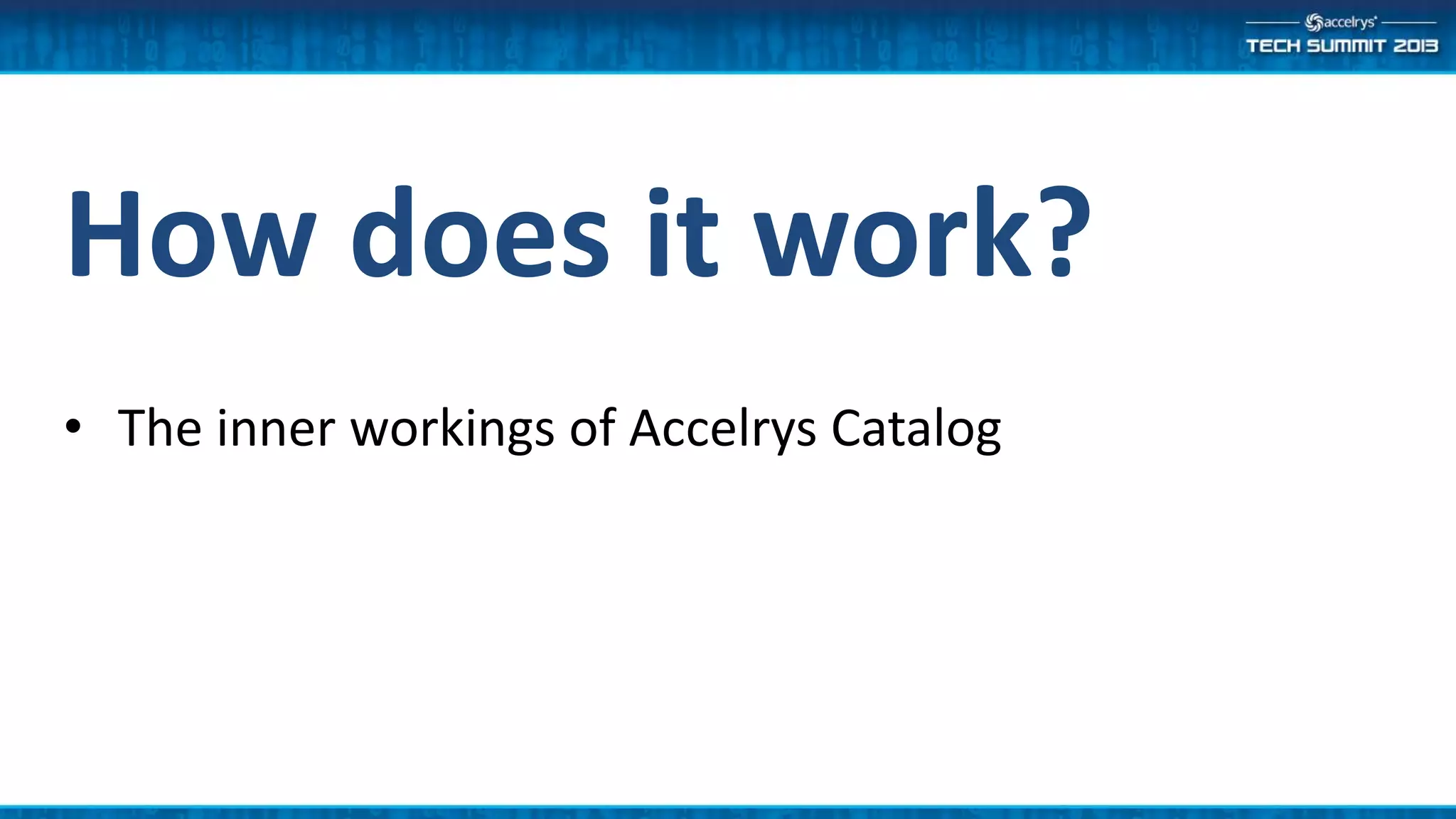 How does it work?
• The inner workings of Accelrys Catalog
 