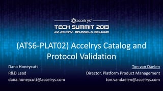(ATS6-PLAT02) Accelrys Catalog and
Protocol Validation
Ton van Daelen
Director, Platform Product Management
ton.vandaelen@accelrys.com
Dana Honeycutt
R&D Lead
dana.honeycutt@accelrys.com
 