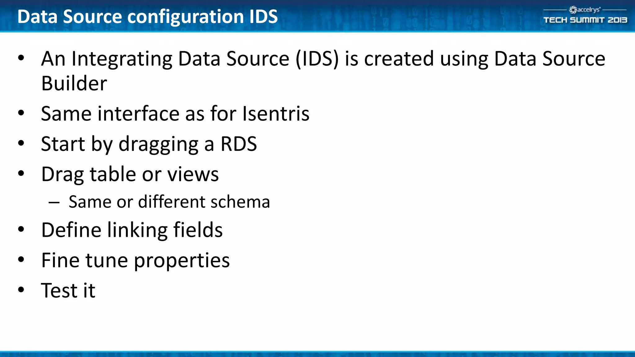 • An Integrating Data Source (IDS) is created using Data Source
Builder
• Same interface as for Isentris
• Start by dragging a RDS
• Drag table or views
– Same or different schema
• Define linking fields
• Fine tune properties
• Test it
Data Source configuration IDS
 