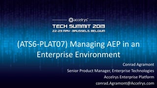 (ATS6-PLAT07) Managing AEP in an
Enterprise Environment
Conrad Agramont
Senior Product Manager, Enterprise Technologies
Accelrys Enterprise Platform
conrad.Agramont@Accelrys.com
 