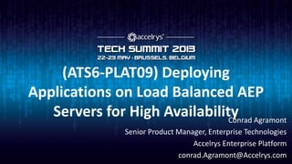 (ATS6-PLAT09) Deploying
Applications on Load Balanced AEP
Servers for High AvailabilityConrad Agramont
Senior Product Manager, Enterprise Technologies
Accelrys Enterprise Platform
conrad.Agramont@Accelrys.com
 