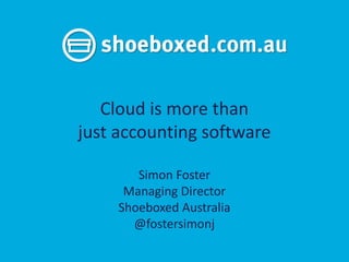 Cloud is more than
just accounting software

        Simon Foster
      Managing Director
     Shoeboxed Australia
       @fostersimonj
 