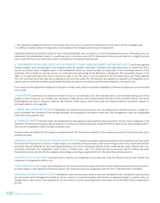 100 ATS Annual Report 2015/1672 ATS Annual Report 2015/16
 The availability of adequate technical, financial and other resources to complete the development and to use or sell the intangible asset.
 Its ability to reliably measure the expenditure attributable to the intangible asset during its development.
Capitalised development projects include all the directly attributable costs incurred as a result of development process. Borrowing costs are
capitalised if the development project is a qualifying asset in accordance with IAS 23. Development costs are amortised on a straight-line basis
over a useful life from six to seven years, which is derived from the expected sales periods.
h. IMPAIRMENT LOSSES AND WRITE-UPS OF PROPERTY, PLANT AND EQUIPMENT, INTANGIBLE ASSETS The Group regularly
reviews property, plant and equipment and intangible assets for possible impairment. If evidence for impairment exists, an impairment test is
carried out without delay. Intangible assets in the development phase are tested annually for impairment. If the recoverable amount of the
respective asset is below its carrying amount, an impairment loss amounting to the difference is recognised. The recoverable amount is the
higher of an asset’s fair value less costs to sell and its value in use. The value in use corresponds to the estimated future cash flows expected
from the continued use of the asset and its disposal at the end of its useful life. The discount rates applied correspond to the weighted cost of
capital based on externally available capital market data that are typical in the industry and have been adapted to the specific risks.
If the reason for the impairment recognised in the past no longer exists, with the exception of goodwill, a reversal of impairment up to amortised
cost is made.
i. INVENTORIES Inventories are stated at the lower of cost or net realisable value. Net realisable value is the estimated selling price in the
ordinary course of business, less variable costs necessary to make the sale. Cost is determined by the first-in, first-out (FIFO) method. The cost of
finished goods and work in progress comprises raw materials, direct labour, other direct costs and related production overheads. Interest on
borrowed capital is not recognised.
j. TRADE AND OTHER RECEIVABLES Receivables are reported at nominal values, less any allowances for doubtful accounts. Foreign cur-
rency receivables are translated at the average exchange rate prevailing at the balance sheet date. Risk management covers all recognisable
credit and country-specific risks.
k. FINANCIAL ASSETS Financial assets are recognised and derecognised using settlement date accounting. The fair values recognised in the
statement of financial position generally correspond to market prices of financial assets. Except for financial assets at fair value through profit or
loss, they are recognised initially including transaction costs.
Financial assets are divided into the categories explained below. The classification depends on the respective purpose of the financial asset and is
reviewed annually.
FINANCIAL ASSETS AT FAIR VALUE THROUGH PROFIT OR LOSS Financial instruments acquired primarily for the purpose of earning a profit
from short-term fluctuations in prices or trader margins are classified as financial assets at fair value through profit or loss. At the time of their
acquisition they are stated at fair value, excluding transaction costs, and in subsequent periods at their respective fair values. Realised and unre-
alised gains and losses are recognised in profit or loss in “Finance costs - net”. This relates primarily to securities held for trading. Derivative
financial instruments also fall into this category, unless hedge accounting is applied (refer to l. Derivative financial instruments).
SECURITIES HELD TO MATURITY Securities held to maturity are recognised at amortised cost using the effective interest rate method. Any
impairment is recognised in profit or loss.
LOANS AND RECEIVABLES Loans and receivables are non-derivative financial assets with fixed or determinable payments that are not listed in
an active market. In the statement of financial position, the respective assets are recognised under the item “Trade and other receivables”.
AVAILABLE-FOR-SALE FINANCIAL ASSETS Available-for-sale financial assets relate to securities available-for-sale. Available-for-sale securities
are instruments which Management intends to sell as a reaction to expected liquidity requirements or expected changes in interest rates, ex-
change rates or share prices. Their classification as non-current or current assets depends on the length of time for which they are expected to
be held.
 