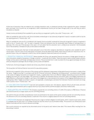 101Consolidated Financial StatementsConsolidated Financial Statements 73
At the time of acquisition they are stated at cost, including transaction costs, in subsequent periods at their respective fair values. Unrealised
gains and losses, net of income tax, are recognised in other comprehensive income and not taken through profit or loss until they are sold or
considered as impaired.
Interest income and dividends from available-for-sale securities are recognised in profit or loss under “Finance costs - net”.
When an available-for-sale security is sold, the accumulated unrealised gain or loss previously recognised in equity is included in profit or loss for
the reporting period in “Finance costs - net”.
When an available-for-sale security is considered to be impaired, the accumulated unrealised loss previously recognised in equity is recognised in
profit or loss in “Finance costs - net”. An asset is impaired, if there are indications that the recoverable value is below its carrying amount. In
particular, this is the case if the decrease in fair value is of such extent that the acquisition cost is unlikely to be recovered in the foreseeable
future. Recoverability is reviewed annually at every balance sheet date.
Furthermore, financial assets that have not been allocated to any of the other categories described are recognised under available-for-sale fi-
nancial assets. If the fair value of non-listed equity instruments cannot be determined reliably, these financial assets are measured at cost. Im-
pairment losses, if any, are recognised in profit or loss, and the respective impairment losses are not reversed.
l. DERIVATIVE FINANCIAL INSTRUMENTS Where possible the Group uses derivative financial instruments to hedge against foreign cur-
rency fluctuations related to transactions in foreign currencies – in particular the US dollar. These instruments mainly include forward contracts,
foreign currency options and foreign exchange swap contracts. They are entered into in order to protect the Group against exchange rate fluctu-
ations by fixing future exchange rates for foreign currency assets and liabilities.
Furthermore, the Group manages its interest rate risk by using interest rate swaps.
The Group does not hold any financial instruments for speculative purposes.
The first-time recognition at the conclusion of the contract and the subsequent measurement of derivative financial instruments is made at their
fair values. “Hedge accounting” in accordance with IAS 39 “Financial Instruments: Recognition and Measurement”, according to which changes
in fair values of hedging instruments are recognised in equity, is applied when there is an effective hedging relationship pursuant to IAS 39 for
hedging instruments for cash flow hedges. The assessment of whether the derivative financial instruments used in the hedging relationship are
highly effective in offsetting the changes in cash flows of the hedged item is documented at the inception of the hedging relationship and on an
ongoing basis. When “hedge accounting” in equity is not applicable, unrealised gains and losses from derivative financial instruments are recog-
nised in profit or loss in “Finance costs – net”.
m. CASH AND CASH EQUIVALENTS Cash and cash equivalents comprise cash, time deposits, deposits held at call with banks and short-
term, highly liquid investments with an original maturity of up to three months (commercial papers and money market funds).
n. NON-CONTROLLING INTERESTS The Company acquired the non-controlling interest of 1.24% of the equity in ATS Korea in financial
year 2015/16 and thus no longer reports any non-controlling interests.
The profit for the year and other comprehensive income are attributed to the owners of the parent company and the non-controlling interests.
The allocation to the non-controlling interests is made even if this results in a negative balance for the non-controlling interests.
o. PROVISIONS Provisions are recognised if the Group has a legal or de facto obligation to third parties, which is based on past events, where
it is probable that this will result in an outflow of resources and the amount can be estimated reliably. The provisions are remeasured at each
balance sheet date and their amounts adjusted accordingly.
Non-current provisions are reported at the discounted amount to be paid at each balance sheet date if the interest effect resulting from the
discounting is material.
 
