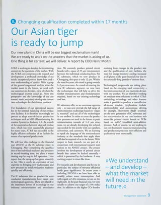 9Management statement
Our Asian tiger
is ready to jump
Chongqing qualification completed within 17 months
Our new plant in China will be our biggest exclamation mark!
We are ready to work on the answers that the market is asking of us.
One thing is for certain: we will deliver. A report by COO Heinz Moitzi.
AT&S is working to develop the trendsetting
answers to the questions of the market. With
the AT&S core competences in research and
development: a profound knowledge of ma-
terials, exceptional process know-how, and a
true understanding of quality. With a grasp
of the general megatrends and for what the
market needs in the future, we work with
our customers to develop a view of where the
technological journey could go. From this
perspective and the knowledge of our cus-
tomers’ needs, we jointly develop the connec-
tion technologies for their future products.
The foundation of our operational success
lies in the optimal balancing of our produc-
tion facilities. It is therefore increasingly im-
portant to adopt state-of-the-art production
techniques such as MES (Manufacturing Ex-
ecution System) or Industry 4.0. As a result
of the cooperation between sales and produc-
tion, which has been successfully practised
for many years, AT&S has succeeded in the
highly efficient utilisation of its facilities by
means of an optimal product mix.
We will face this challenge in the financial
year 2016/17 at the IC substrate plant in
Chongqing. After completing the qualifica-
tion of the individual machines and processes
in record-breaking time, the plant is transi-
tioning step by step to full operation. I can
report that the ramp-up has gone smoothly
so far. This is surely an expression of our
expertise in bringing new technologies and
new processes to serial production readiness
quickly and efficiently.
The IC substrates that we produce for semi­
conductor manufacturers have raised new
technological­questions. These are related to
the important drivers of technology in our
industry: miniaturisation and modularisa-
tion. We currently produce printed circuit
boards with a space of 35 µm (micrometers)
between the individual conducting lines. For
IC substrates, which we now produce in
Chongqing, this space is only 12 µm. Within
the next five years, this trend is going towards
1–2 µm structures. As a result of entering the
new IC substrates segment, we now have
the technologies that will help us drive the
further miniaturisation and modularisation
required, based on our existing technology
tool box.
IC substrates offer us an enormous opportu-
nity – we can now provide the full range of
interconnection technology based on “organ-
ic materials” and use all of the technologies
in our toolbox. In order to create the produc-
tion processes we need in the future to push
miniaturisation towards of 1–2 µm struc-
tures, we are already developing the technol-
ogy needed for this jointly with our suppliers,
universities, and customers. We are learning
to speak the language of the semiconductor
industry as the standards that apply there
will also be required of us in the future. With
respect to basic research, we are part of a
consortium with international research insti-
tutions in the ANSET project. The project
involves the development of printed circuit
boards that cannot be hacked externally –
which is prevented by the hardware. A very
exciting project in times like these.
For research and development and for me in
particular, the subject of resource efficiency
holds great significance. In recent years –
including 2015/16 – we have been able to
steadily reduce water consumption. And
with regard to CO2 emissions, we are on the
right path. In the past financial year, we were
unable to achieve our target of a 5% reduc-
tion. In addition to the higher CO2 burden
»We understand
– and develop –
what the market
will need in the
future.«
resulting from changes in the product mix
and the qualification of new facilities, the
need for energy-intensive cooling increased
at all plants in the past financial year due to
the unusually long periods of extreme heat.
Technological megatrends are taking place
based on the emerging total connectivity –
the interconnection of key electronic devices
with one another. We are therefore working
on medium-term solutions in which AT&S
embedding technology and other features
make it possible to produce a cost-effective
all-in-one module. Applications include
electromobility and autonomous driving,
for example. Short-term R&D priorities
are the next generation of IC substrates and
the next evolution in our core business: sub-
strate-like printed circuit boards or PCBs
based on mSAP (modified semi-additive
process). And, of course, we are working in
our core business to make our manufacturing
and production processes more efficient and
qualitatively even more stable.
 