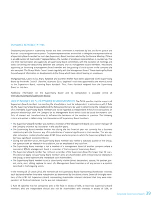 39Corporate Governance ReportCorporate Governance Report 15
EMPLOYEE REPRESENTATIVES
Employee participation in supervisory boards and their committees is mandated by law, and forms part of the
Austrian corporate governance system. Employee representatives are entitled to delegate one representative as
a Supervisory Board member for every two Supervisory Board members elected by the General Meeting. If there
is an odd number of shareholders' representatives, the number of employee representatives is rounded up. This
one-third representation also applies to all Supervisory Board committees, with the exception of meetings and
votes concerning the relationship between the company and its management board members. Resolutions
appointing or dismissing a management board member and the granting of stock options in the company are
also excepted. The Group Works Council meets regularly with the Management Board. These meetings facilitate
the exchange of information on developments in the Group which have a direct bearing on employees.
Wolfgang Fleck, Sabine Fussi, Franz Katzbeck and Günther Wölfler have been appointed to the Supervisory
Board by the Works Council. Effective 28 January 2016, Siegfried Trauch was appointed by the Works Council
to the Supervisory Board, replacing Franz Katzbeck. Thus, Franz Katzbeck resigned from the Supervisory
Board on this date.
Additional information on the Supervisory Board and its composition is available online at
www.ats.net/company/supervisory-board/.
INDEPENDENCE OF SUPERVISORY BOARD MEMBERS The ÖCGK specifies that the majority of
Supervisory Board members representing the shareholders must be independent. In accordance with C Rule
53, the Supervisory Board has established the following criteria to be used in determining the independence
of its members. Supervisory Board members are to be regarded as independent if they have no business or
personal relationships with the Company or its Management Board which could be cause for material con-
flicts of interest and therefore liable to influence the behaviour of the member in question. The following
criteria are applied in determining the independence of Supervisory Board members:
 The Supervisory Board member was neither a member of the Management Board nor a senior manager of
the Company or one of its subsidiaries in the past five years.
 The Supervisory Board member neither had during the last financial year nor currently has a business
relationship with the Group or any of its subsidiaries of material significance to that member. This also ap-
plies to business relationships between ATS Group and enterprises in which the Supervisory Board mem-
ber has a significant economic interest.
 During the last three years, the Supervisory Board member was neither a statutory auditor of the Group,
nor a person with an interest in the audit firm, nor an employee of any such firm.
 The Supervisory Board member is not a member of a management board of another company where a
member of ATS's Management Board is a member of that company's Supervisory Board.
 The Supervisory Board member has not been a member of the Supervisory Board for longer than 15 years.
This does not apply to Supervisory Board members who are shareholders with entrepreneurial interests in
the Group, or who represent the interests of such shareholders.
 The Supervisory Board member is not a close family relative (direct descendant, spouse, life partner, par-
ent, uncle, aunt, sibling, nephew or niece) of a Management Board member or of any person in a position
described in the foregoing points.
In the meeting of 17 March 2016, the members of the Supervisory Board representing shareholder interests
each declared whether they were independent as determined by the above criteria. Seven of the eight mem-
bers of the ATS AG Supervisory Board representing shareholder interests declared that they were inde-
pendent. Mr Androsch declared that he was not independent.
C Rule 54 specifies that for companies with a free float in excess of 50%, at least two Supervisory Board
members who are independent should also not be shareholders with interests in excess of 10%, or
 