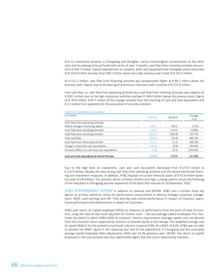 66 ATS Annual Report 2015/1640 ATS Annual Report 2015/16
Due to investment activities in Chongqing and Shanghai, various technological reinvestments at the other
sites and the placing of liquid funds with terms of over 3 months, cash flow from investing activities amount-
ed to € 342.2 million. Capital expenditures on property, plant and equipment and intangible assets amounted
to € 254.8 million and was thus € 89.5 million above very high previous year’s level of € 165.3 million.
At € 111.1 million, cash flow from financing activities was exceptionally higher at € 99.2 million above the
previous year’s figure, due to the placing of promissory note loans with a volume of € 221.0 million.
Free cash flow, i.e. cash flow from operating activities plus cash flow from investing activities, was negative at
€ 205.3 million due to the high investment activities and was € 184.4 million below the previous year's figure
of € -20.9 million. € 87.7 million of this change resulted from the investing of cash and cash equivalents and
€ 0.3 million from payments for the acquisition of minority interests.
Cash flow statement (short version)
€ in millions
2015/16 2014/15
Change
in %
Cash flow from operating activities
before changes in working capital 145.9 145.0 0.7%
Cash flow from operating activities 136.9 143.9 (4.8%)
Cash flow from investing activities (342.2) (164.8) 107.7%
Free cash flow (205.3) (20.9) 881.9%
Cash flow from financing activities 111.1 11.9 830.2%
Change in cash and cash equivalents (94.2) (9.0) 950.6%
Currency effects on cash and cash equivalents (7.8) 22.8 (134.3%)
Cash and cash equivalents at end of the year 171.9 273.9 (37.3%)
Due to the high level of investments, cash and cash equivalents decreased from € 273.9 million to
€ 171.9 million, despite the very strong cash flow from operating activities and the above-mentioned financ-
ing and investment measures. In addition, ATS disposes of current financial assets of € 87.8 million (previ-
ous year: € 0.8 million). This amount, which currently remains very high, is being used to secure the financing
of the new plant in Chongqing and the repayment of the bond that matures on 18 November 2016.
ATS PERFORMANCE SYSTEM In addition to revenue and EBITDA, ATS uses a further three key
figures as primary reference values for performance measurement in internal strategic corporate manage-
ment: ROCE, cash earnings and IRR. They describe and control performance in respect of investors, opera-
tional performance and performance in respect of customers.
ATS uses return on capital employed (ROCE) to measure its performance from the point of view of inves-
tors, using the ratio of the result adjusted for finance costs – net and average capital employed. This illus-
trates the extent to which ATS fulfills its investors' interest requirements. Average capital costs are derived
from the minimum return expected by investors to provide equity or borrowings. The weighted average cost
of capital (WACC) for the printed circuit board industry is around 8.9%. At a ROCE of 8.2%, ATS was not able
to achieve the WACC figure in the reporting year due to the expenditure in Chongqing and the associated
average capital employed. After adjustments, ROCE was 19.3% (previous year: 18.5%). The return on capital
employed in the core business was thus significantly higher than the return expected by investors.
 