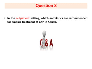 • In the outpatient setting, which antibiotics are recommended
for empiric treatment of CAP in Adults?
Question 8
 