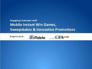 Engaging Customers with
Mobile Instant Win Games,
Sweepstakes & Innovative Promotions
Brought to you by:
 