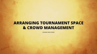 Arranging Tournament Space
& Crowd Management
Konrad Wieczorek
 