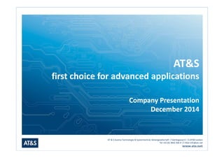 AT&S 
first choice for advanced applications 
Company Presentation 
December 2014 
AT & S Austria Technologie & Systemtechnik Aktiengesellschaft | Fabriksgasse13 | A-8700 Leoben 
Tel +43 (0) 3842 200-0 | E-Mail info@ats.net 
www.ats.net 
 