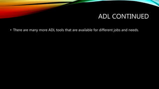 ADL CONTINUED
• There are many more ADL tools that are available for different jobs and needs.
 
