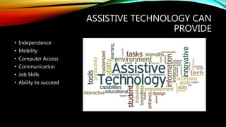 ASSISTIVE TECHNOLOGY CAN
PROVIDE
• Independence
• Mobility
• Computer Access
• Communication
• Job Skills
• Ability to succeed
 