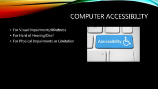 COMPUTER ACCESSIBILITY
• For Visual Impairments/Blindness
• For Hard of Hearing/Deaf
• For Physical Impairments or Limitation
 